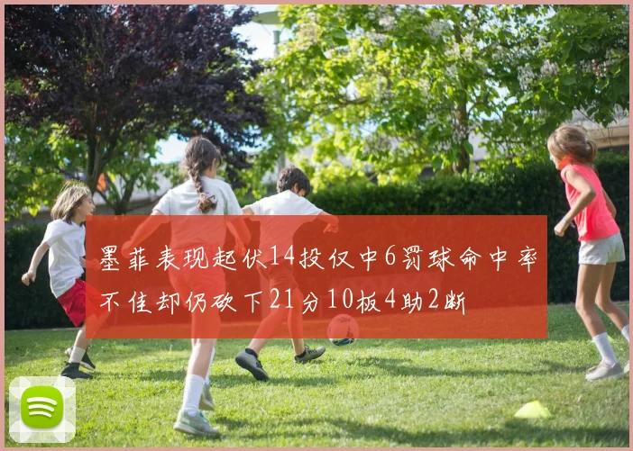 墨菲表现起伏14投仅中6罚球命中率不佳却仍砍下21分10板4助2断