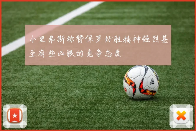 小里弗斯称赞保罗好胜精神强烈甚至有些凶狠的竞争态度