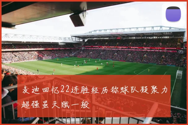 麦迪回忆22连胜经历称球队凝聚力超强虽天赋一般