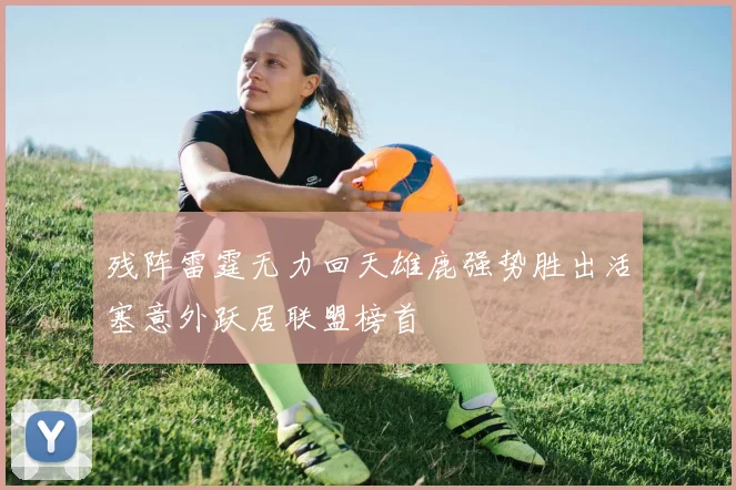 残阵雷霆无力回天雄鹿强势胜出活塞意外跃居联盟榜首