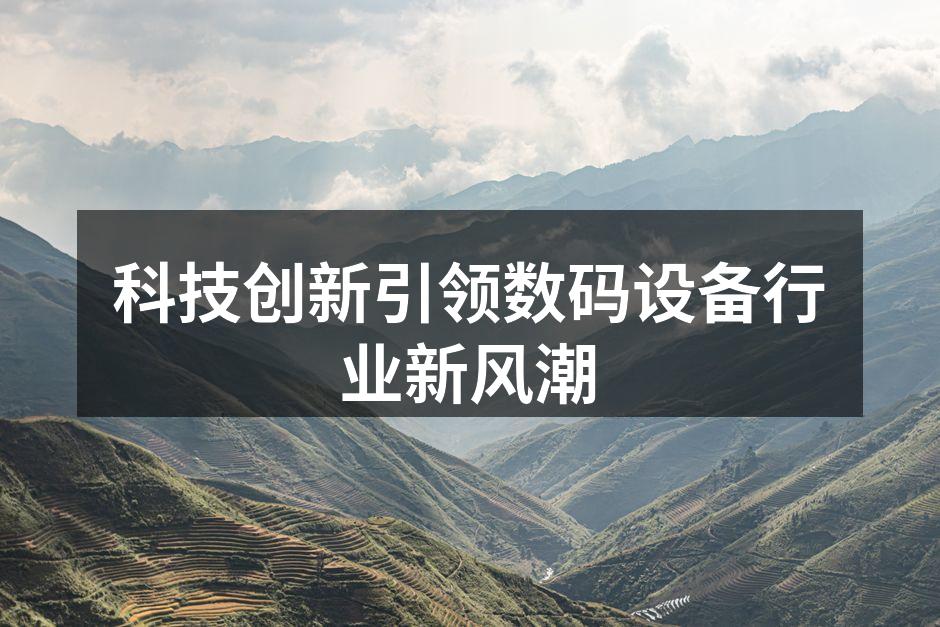 科技创新推动数码设备行业发展